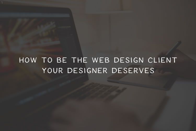 How to Be the Web Design Client Your Designer Deserves