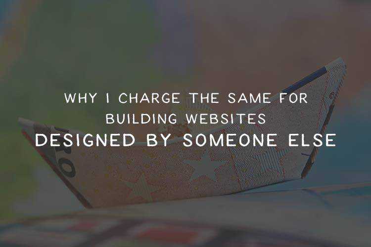 Why I Charge the Same for Building Websites Designed by Someone Else
