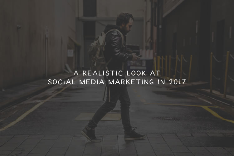 A Realistic Look at Social Media Marketing in 2017